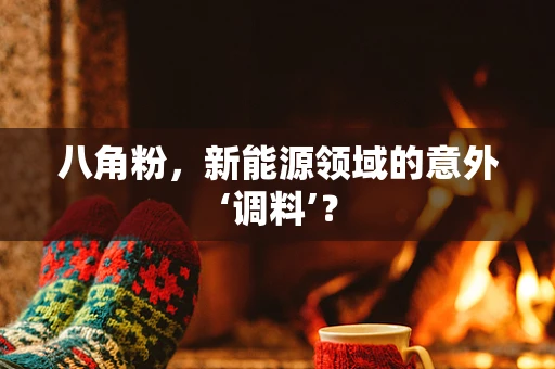 八角粉，新能源领域的意外‘调料’？