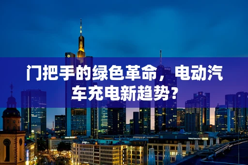 门把手的绿色革命，电动汽车充电新趋势？