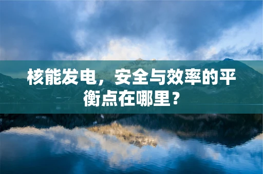 核能发电，安全与效率的平衡点在哪里？