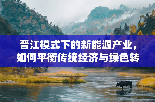 晋江模式下的新能源产业，如何平衡传统经济与绿色转型的双重挑战？