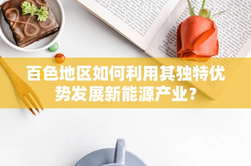 百色地区如何利用其独特优势发展新能源产业？