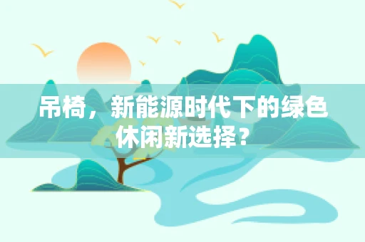 吊椅，新能源时代下的绿色休闲新选择？