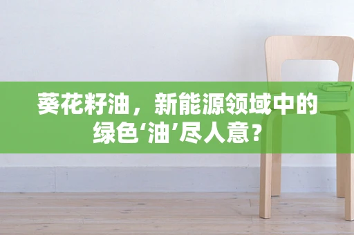 葵花籽油，新能源领域中的绿色‘油’尽人意？