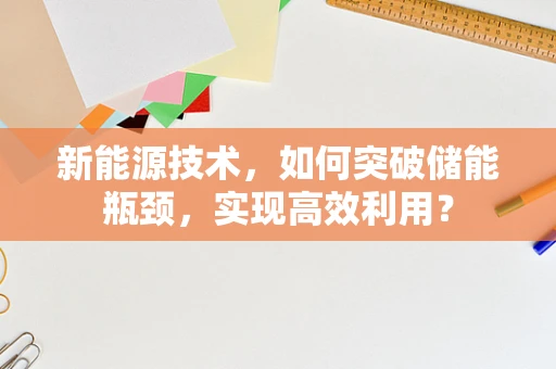 新能源技术，如何突破储能瓶颈，实现高效利用？