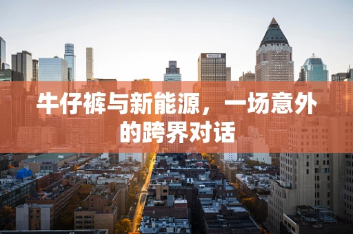 牛仔裤与新能源，一场意外的跨界对话