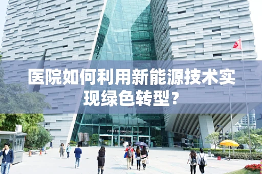 医院如何利用新能源技术实现绿色转型？