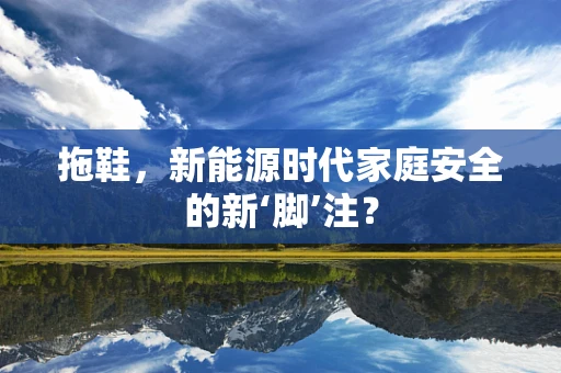 拖鞋，新能源时代家庭安全的新‘脚’注？