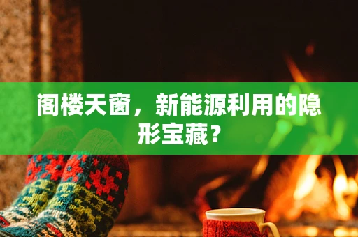 阁楼天窗，新能源利用的隐形宝藏？