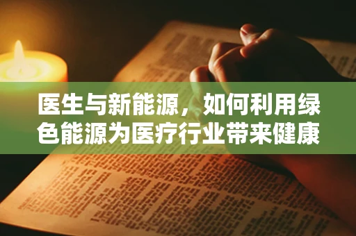 医生与新能源，如何利用绿色能源为医疗行业带来健康与效率的双重提升？