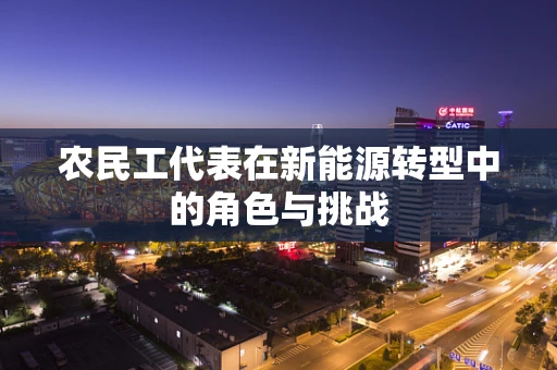 农民工代表在新能源转型中的角色与挑战