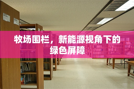 牧场围栏，新能源视角下的绿色屏障
