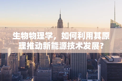 生物物理学，如何利用其原理推动新能源技术发展？
