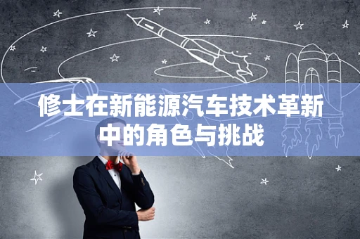 修士在新能源汽车技术革新中的角色与挑战