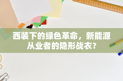 西装下的绿色革命，新能源从业者的隐形战衣？