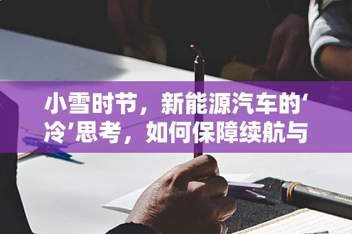 小雪时节，新能源汽车的‘冷’思考，如何保障续航与安全？