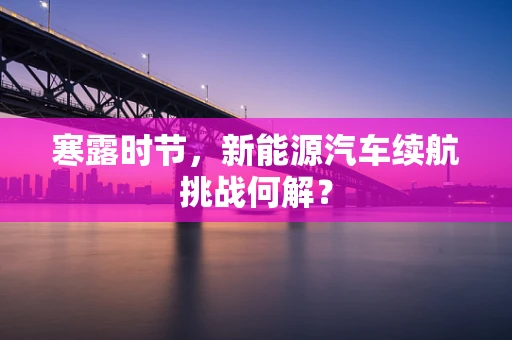 寒露时节，新能源汽车续航挑战何解？