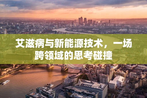 艾滋病与新能源技术，一场跨领域的思考碰撞