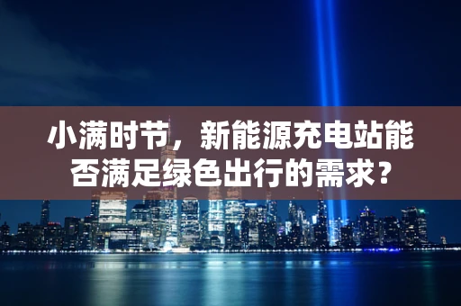 小满时节，新能源充电站能否满足绿色出行的需求？