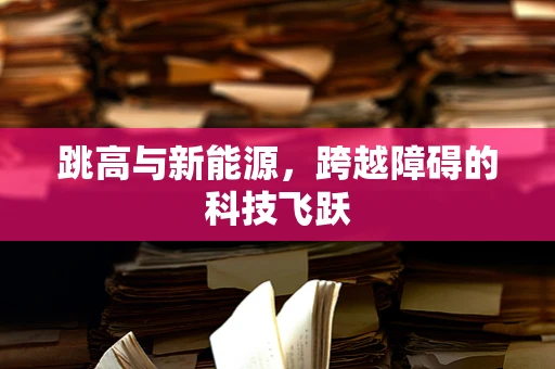 跳高与新能源，跨越障碍的科技飞跃