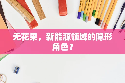 无花果，新能源领域的隐形角色？