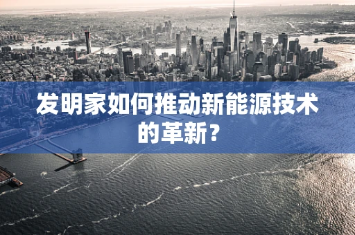 发明家如何推动新能源技术的革新？