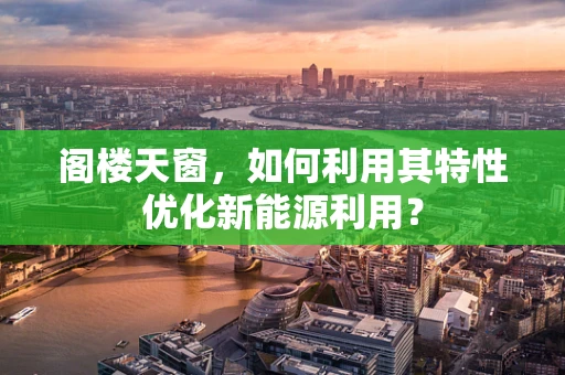阁楼天窗，如何利用其特性优化新能源利用？