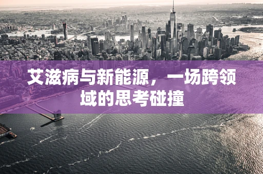 艾滋病与新能源，一场跨领域的思考碰撞