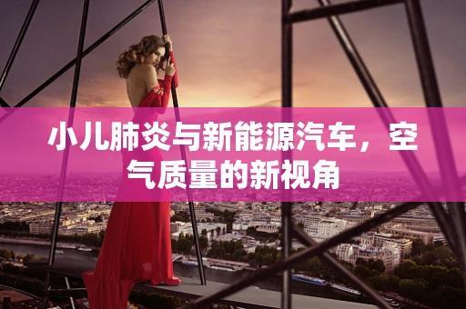 小儿肺炎与新能源汽车，空气质量的新视角